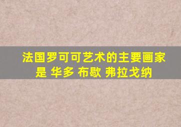 法国罗可可艺术的主要画家是 华多 布歇 弗拉戈纳